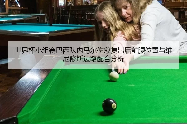 世界杯小组赛巴西队内马尔伤愈复出后前腰位置与维尼修斯边路配合分析