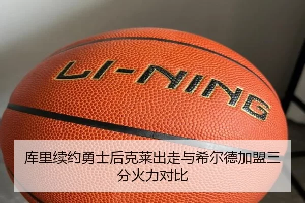库里续约勇士后克莱出走与希尔德加盟三分火力对比