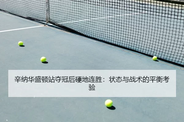 辛纳华盛顿站夺冠后硬地连胜：状态与战术的平衡考验